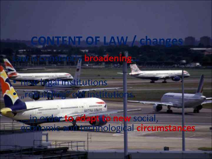 CONTENT OF LAW / changes Law is constantly broadening… • new legal institutions •