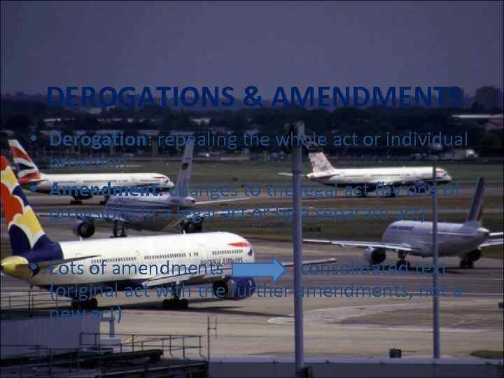 DEROGATIONS & AMENDMENTS • Derogation: repealing the whole act or individual provision • Amendment: