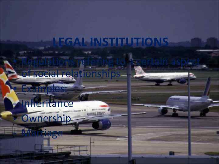 LEGAL INSTITUTIONS • Regulations refering to a certain aspect of social relationships • Examples: