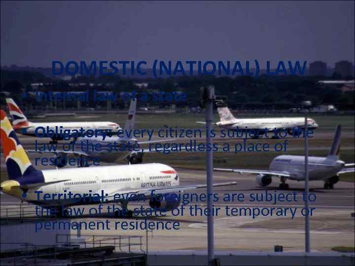 DOMESTIC (NATIONAL) LAW • Internal law of a state • Obligatory: every citizen is