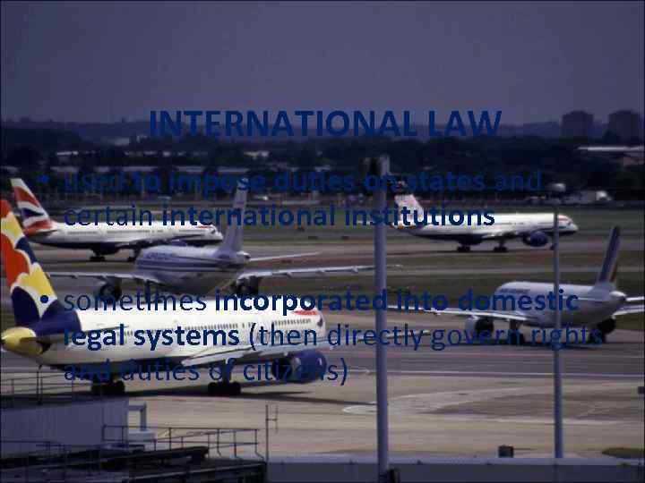INTERNATIONAL LAW • used to impose duties on states and certain international institutions •