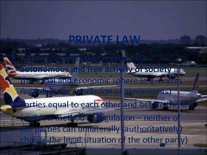 PRIVATE LAW • All the principles that regulate the autonomous and free activity of