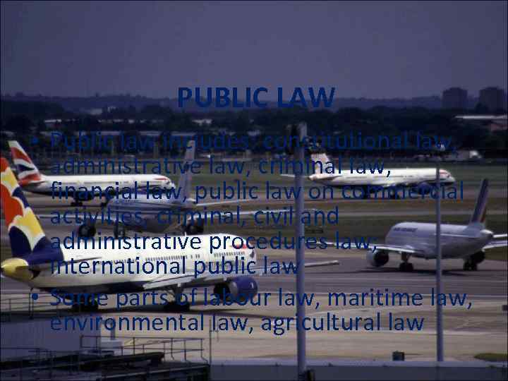 PUBLIC LAW • Public law includes: constitutional law, administrative law, criminal law, financial law,