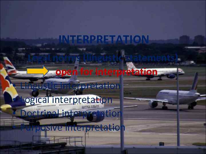 INTERPRETATION • • Legal norms (lingustic statements) open for interpretation Lingustic interpretation Logical interpretation