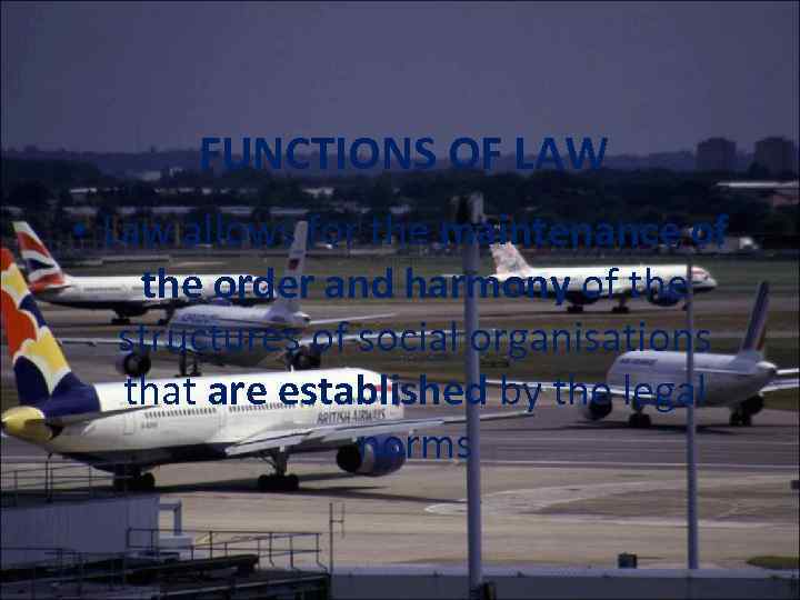 FUNCTIONS OF LAW • Law allows for the maintenance of the order and harmony