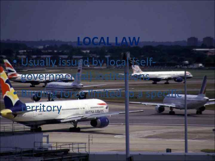 LOCAL LAW • Usually issued by local (selfgovernmental) institutions • Binding force limited to