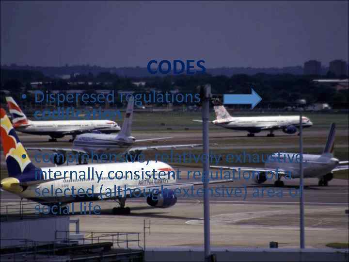 CODES • Disperesed regulations codification • comprehensive, relatively exhaustive, internally consistent regulation of a