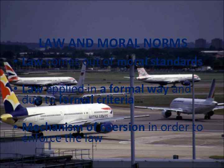 LAW AND MORAL NORMS • Law comes out of moral standards • Law applied