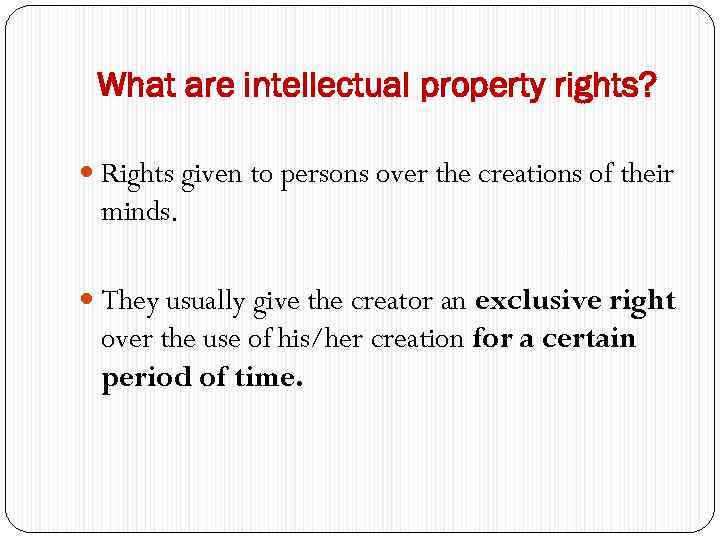 What are intellectual property rights? Rights given to persons over the creations of their