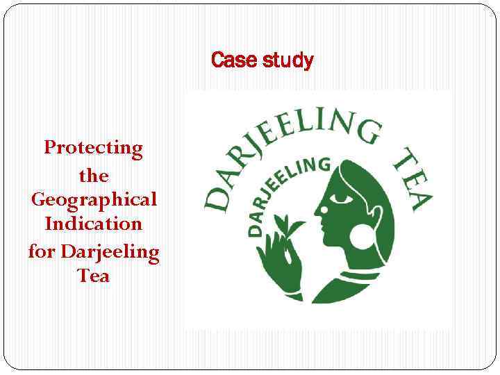 Case study Protecting the Geographical Indication for Darjeeling Tea 