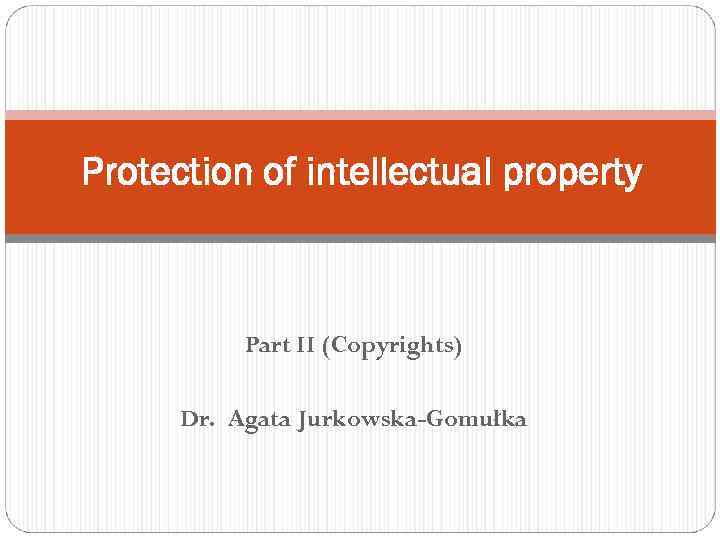 Protection of intellectual property Part II (Copyrights) Dr. Agata Jurkowska-Gomułka 