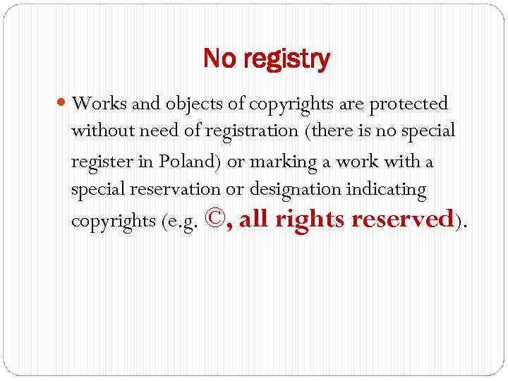 No registry Works and objects of copyrights are protected without need of registration (there
