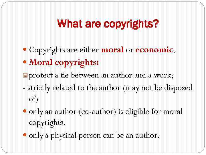What are copyrights? Copyrights are either moral or economic. Moral copyrights: - protect a