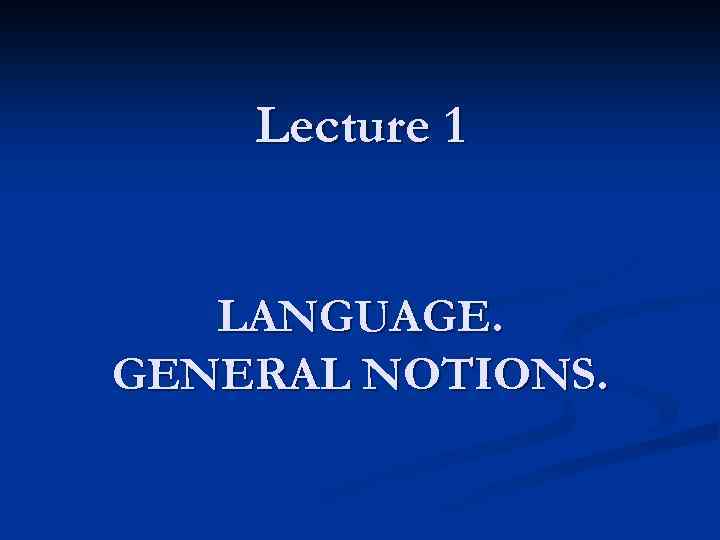 Lecture 1 LANGUAGE. GENERAL NOTIONS. 