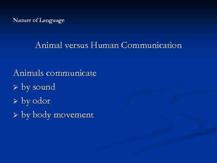 Nature of Language Animal versus Human Communication Animals communicate Ø by sound Ø by