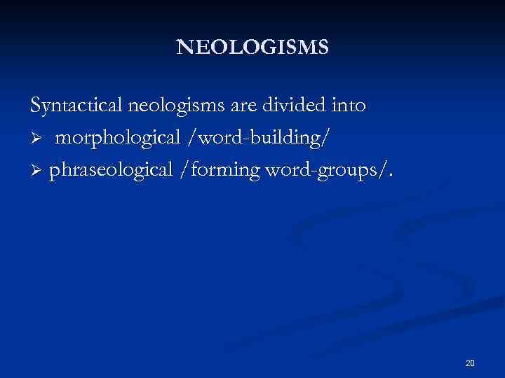 NEOLOGISMS Syntactical neologisms are divided into Ø morphological /word-building/ Ø phraseological /forming word-groups/. 20