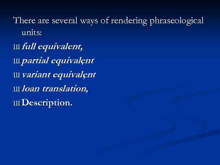 There are several ways of rendering phraseological units: Ш full equivalent, Ш partial equivalent