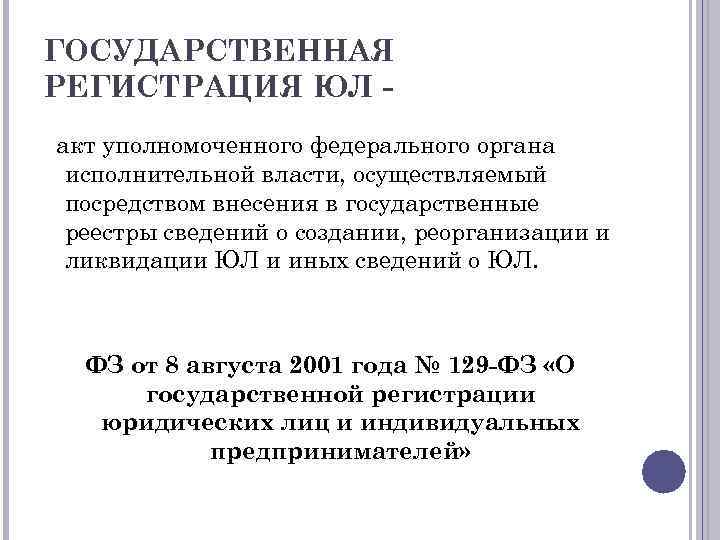 ГОСУДАРСТВЕННАЯ РЕГИСТРАЦИЯ ЮЛ акт уполномоченного федерального органа исполнительной власти, осуществляемый посредством внесения в государственные