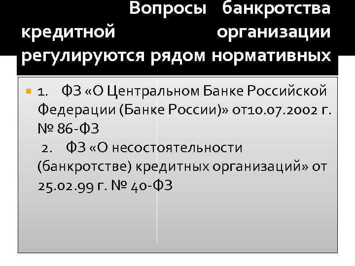 Вопросы банкротства кредитной организации регулируются рядом нормативных актов: 1. ФЗ «О Центральном Банке Российской