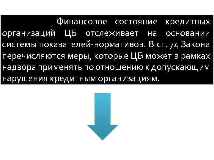 Финансовое состояние кредитных организаций ЦБ отслеживает на основании системы показателей-нормативов. В ст. 74 Закона