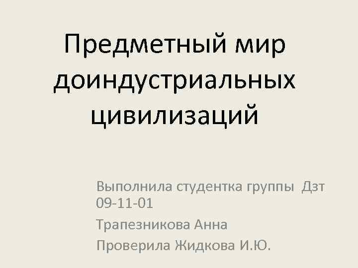 Предметный мир доиндустриальных цивилизаций Выполнила студентка группы Дзт 09 -11 -01 Трапезникова Анна Проверила