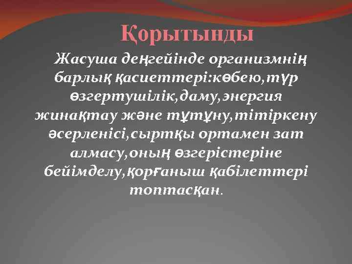 Қорытынды Жасуша деңгейінде организмнің барлық қасиеттері: көбею, түр өзгертушілік, даму, энергия жинақтау және тұтұну,