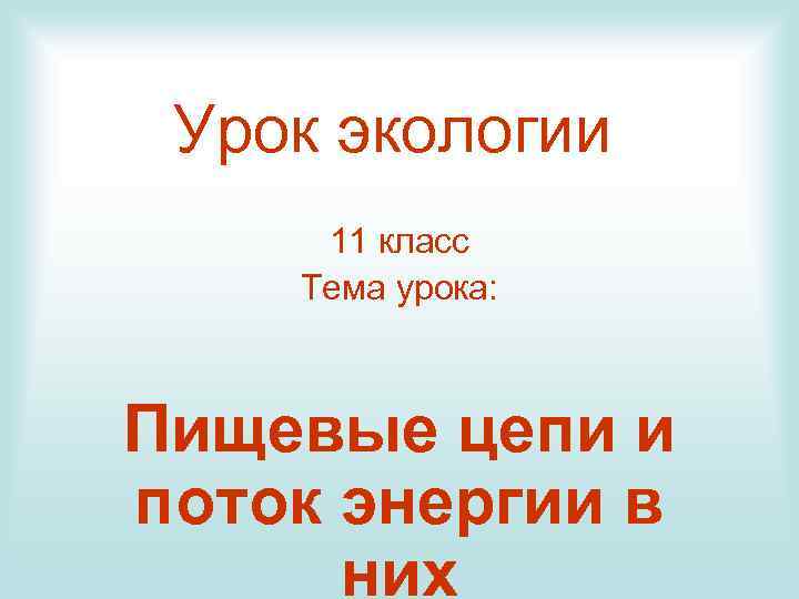Урок экологии 11 класс Тема урока: Пищевые цепи и поток энергии в них 
