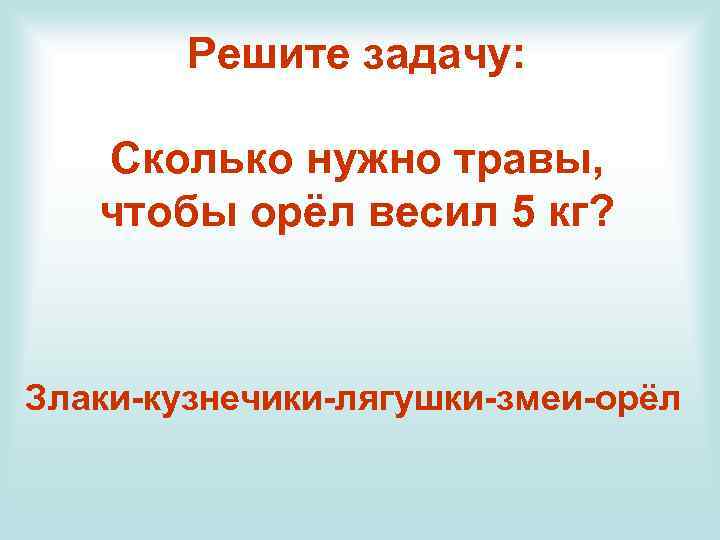 Решите задачу: Сколько нужно травы, чтобы орёл весил 5 кг? Злаки-кузнечики-лягушки-змеи-орёл 