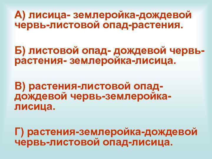 А) лисица- землеройка-дождевой червь-листовой опад-растения. Б) листовой опад- дождевой червьрастения- землеройка-лисица. В) растения-листовой опаддождевой