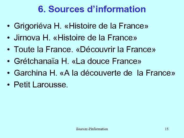 6. Sources d’information • • • Grigoriéva H. «Histoire de la France» Jirnova H.