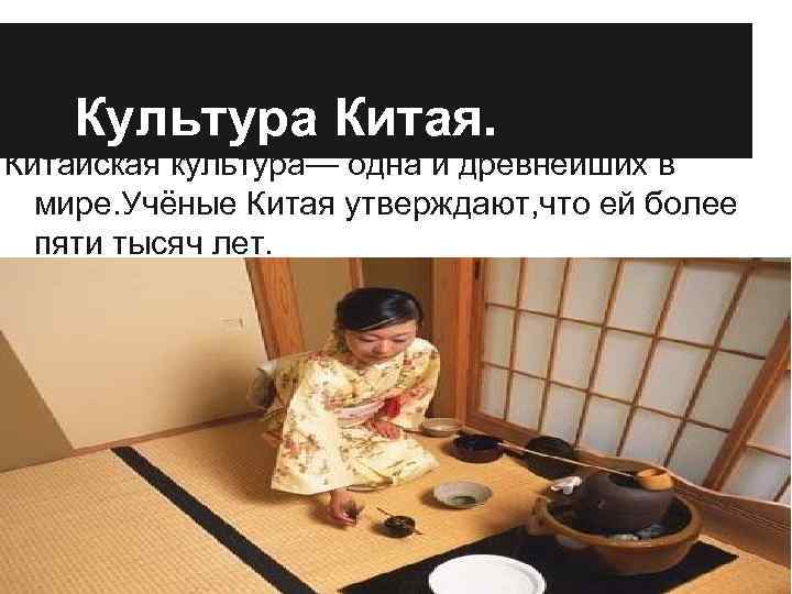 Культура Китая. Китайская культура— одна и древнейших в мире. Учёные Китая утверждают, что ей