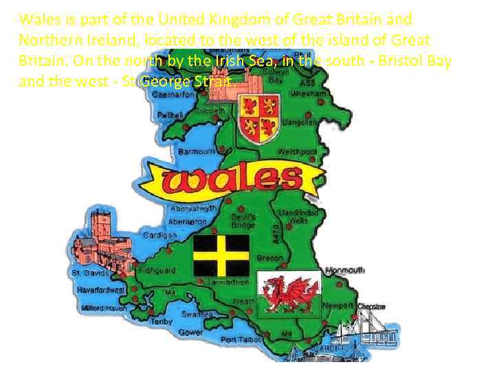 Wales is part of the United Kingdom of Great Britain and Northern Ireland, located