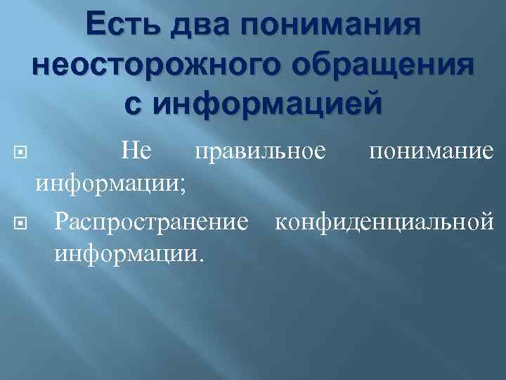 Есть два понимания неосторожного обращения с информацией Не правильное понимание информации; Распространение конфиденциальной информации.