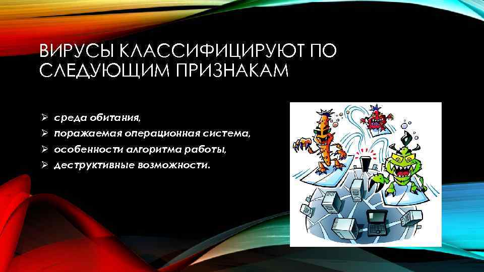 ВИРУСЫ КЛАССИФИЦИРУЮТ ПО СЛЕДУЮЩИМ ПРИЗНАКАМ Ø среда обитания, Ø поражаемая операционная система, Ø особенности