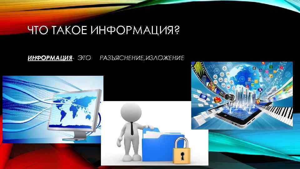 ЧТО ТАКОЕ ИНФОРМАЦИЯ? ИНФОРМАЦИЯ- ЭТО РАЗЪЯСНЕНИЕ, ИЗЛОЖЕНИЕ 