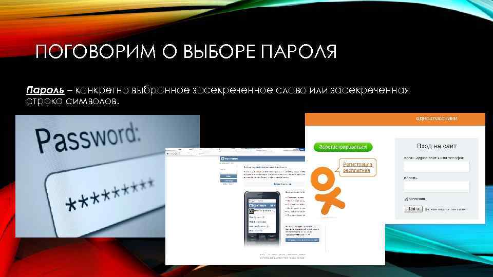 ПОГОВОРИМ О ВЫБОРЕ ПАРОЛЯ Пароль – конкретно выбранное засекреченное слово или засекреченная строка символов.