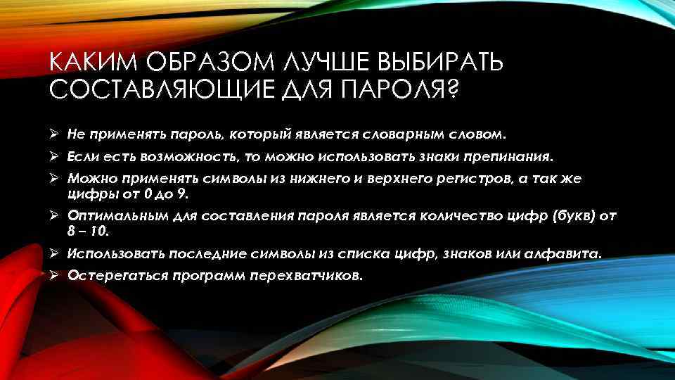 КАКИМ ОБРАЗОМ ЛУЧШЕ ВЫБИРАТЬ СОСТАВЛЯЮЩИЕ ДЛЯ ПАРОЛЯ? Ø Не применять пароль, который является словарным