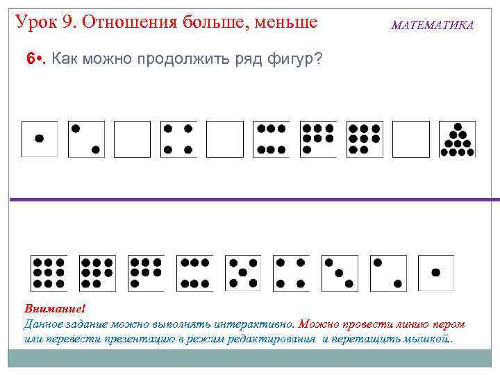 Урок 9. Отношения больше, меньше МАТЕМАТИКА 6 • . Как можно продолжить ряд фигур?
