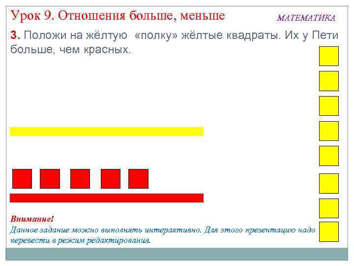 Урок 9. Отношения больше, меньше МАТЕМАТИКА 3. Положи на жёлтую «полку» жёлтые квадраты. Их