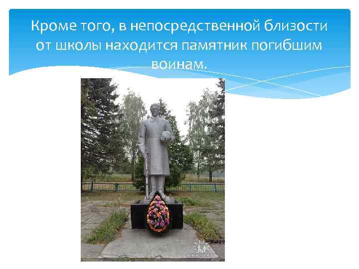 Кроме того, в непосредственной близости от школы находится памятник погибшим воинам. 