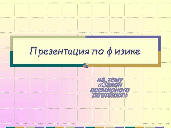 Презентация по физике на тему «Закон всемирного тяготения» 