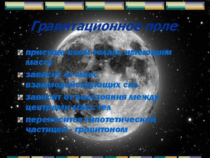 Гравитационное поле: присуще всем телам, имеющим массу зависит от масс взаимодействующих сил зависит от