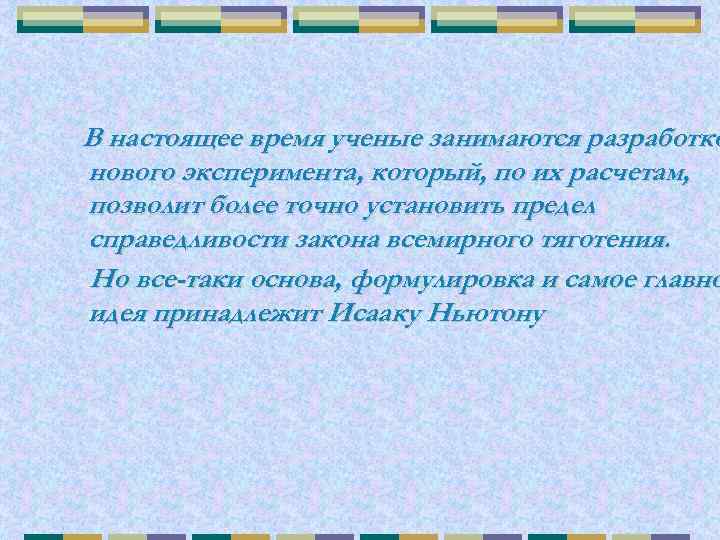 В настоящее время ученые занимаются разработко нового эксперимента, который, по их расчетам, позволит более