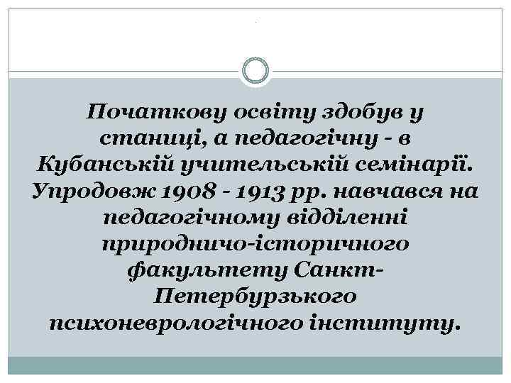 . Початкову освіту здобув у станиці, а педагогічну - в Кубанській учительській семінарії. Упродовж