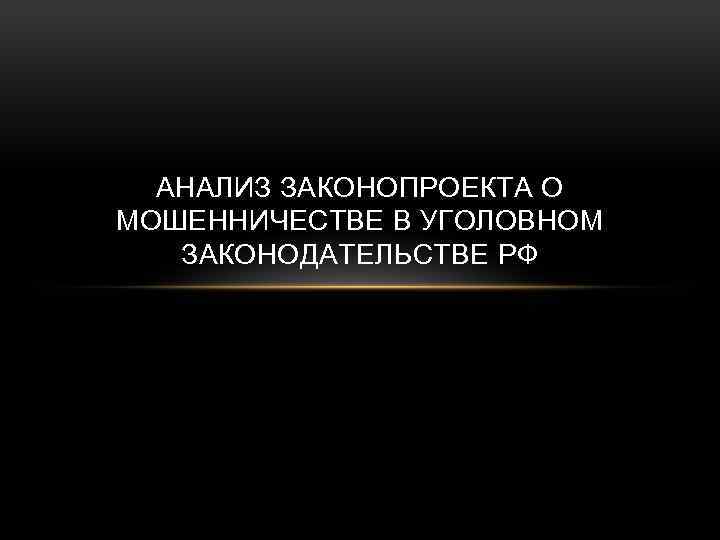 АНАЛИЗ ЗАКОНОПРОЕКТА О МОШЕННИЧЕСТВЕ В УГОЛОВНОМ ЗАКОНОДАТЕЛЬСТВЕ РФ 