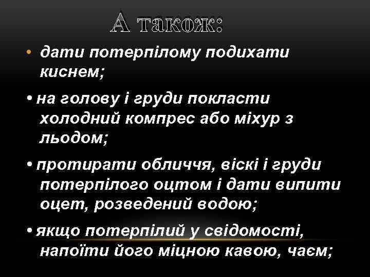 А також: • дати потерпілому подихати киснем; • на голову і груди покласти холодний