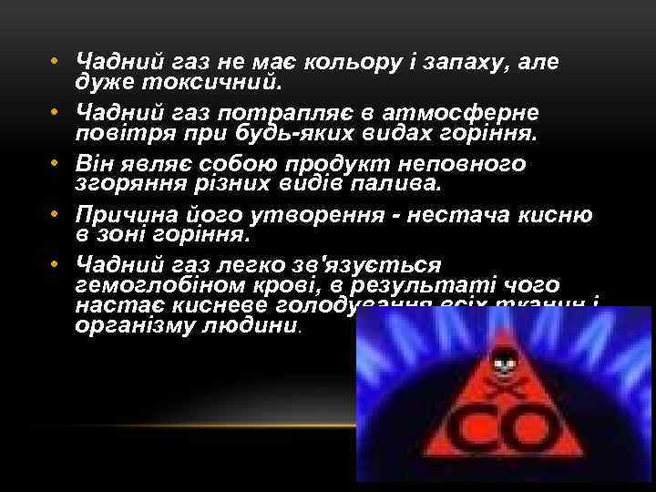  • Чадний газ не має кольору і запаху, але дуже токсичний. • Чадний