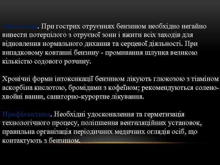 Лікування. При гострих отруєннях бензином необхідно негайно винести потерпілого з отруєної зони і вжити