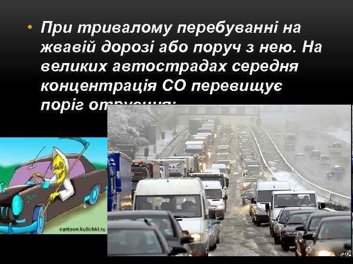  • При тривалому перебуванні на жвавій дорозі або поруч з нею. На великих