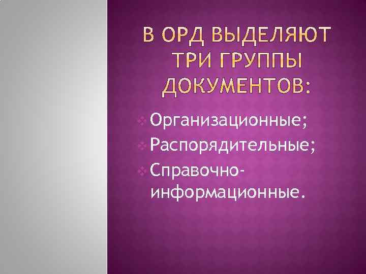 v Организационные; v Распорядительные; v Справочно- информационные. 